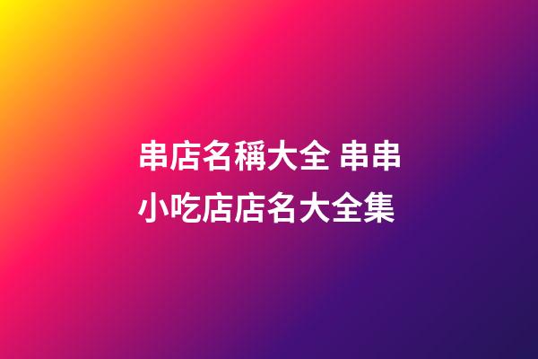 串店名稱大全 串串小吃店店名大全集-第1張-店鋪起名-玄機派